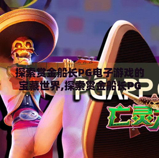 探索赏金船长PG电子游戏的宝藏世界,探索赏金船长PG电子游戏的宝藏世界，一场刺激与智慧并存的冒险之旅