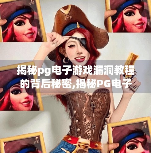 揭秘pg电子游戏漏洞教程的背后秘密,揭秘PG电子游戏漏洞教程的背后秘密,一场技术狂欢还是非法陷阱? 揭秘pg电子游戏漏洞教程的背后秘密,揭秘PG电子游戏漏洞教程的背后秘密,一场技术狂欢还是非法陷阱?