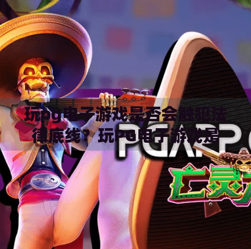 玩pg电子游戏是否会触犯法律底线?玩PG电子游戏是否会触犯法律底线?揭秘合法与违法的边界 玩pg电子游戏是否会触犯法律底线?玩PG电子游戏是否会触犯法律底线?揭秘合法与违法的边界