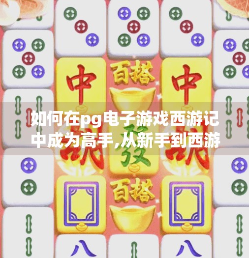 如何在pg电子游戏西游记中成为高手,从新手到西游高手，PG电子游戏西游记通关秘籍全解析！