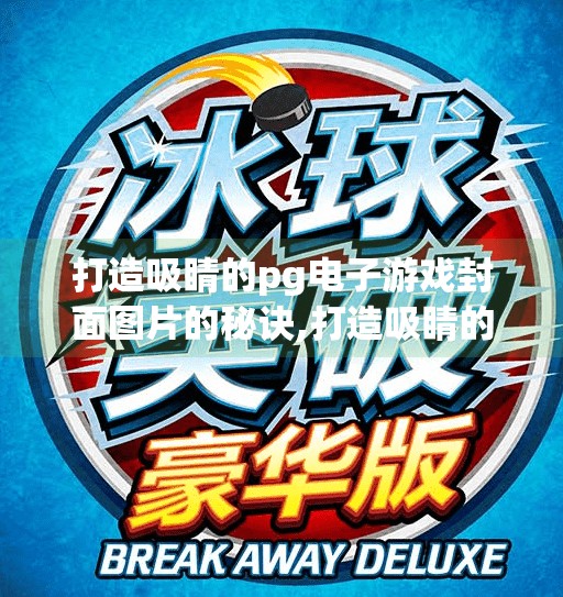 打造吸睛的pg电子游戏封面图片的秘诀,打造吸睛的PG电子游戏封面图片的秘诀,从视觉冲击到用户转化的完整指南