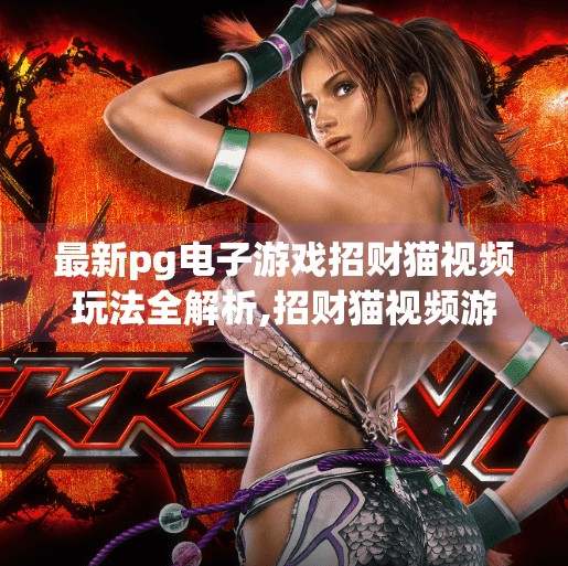 最新pg电子游戏招财猫视频玩法全解析,招财猫视频游戏全解析,PG电子如何用猫咪玩转玩家心跳与钱包?