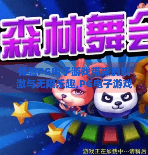 体验PG电子游戏带来的刺激与无限乐趣,PG电子游戏,点燃激情,解锁无限乐趣的数字冒险之旅 体验PG电子游戏带来的刺激与无限乐趣,PG电子游戏,点燃激情,解锁无限乐趣的数字冒险之旅