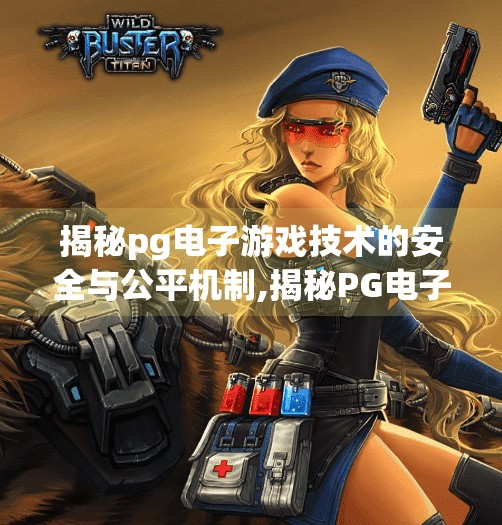 揭秘pg电子游戏技术的安全与公平机制,揭秘PG电子游戏技术的安全与公平机制,透明背后的科技守护