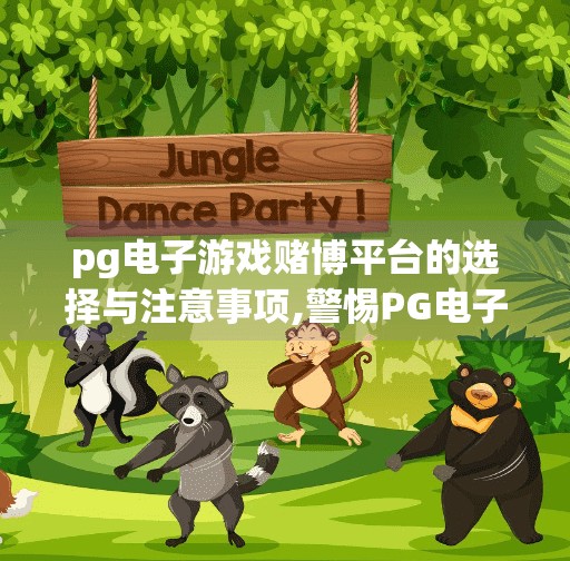 pg电子游戏赌博平台的选择与注意事项,警惕PG电子游戏陷阱,如何理性选择赌博平台并守住底线?