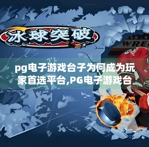 pg电子游戏台子为何成为玩家首选平台,PG电子游戏台子为何成为玩家首选平台？揭秘背后三大核心优势！