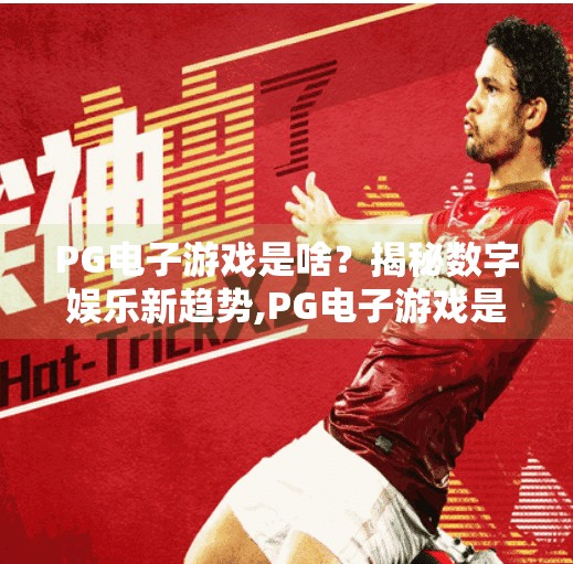 PG电子游戏是啥？揭秘数字娱乐新趋势,PG电子游戏是啥？揭秘数字娱乐新趋势，年轻人的新宠正在崛起！