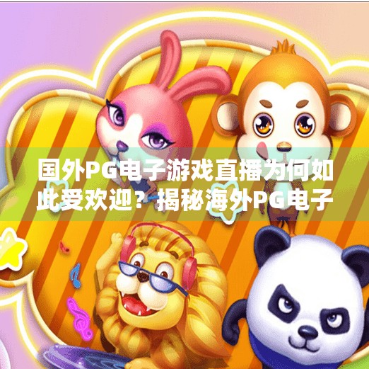 国外PG电子游戏直播为何如此受欢迎？揭秘海外PG电子游戏直播热潮，为何它在全球掀起狂潮？