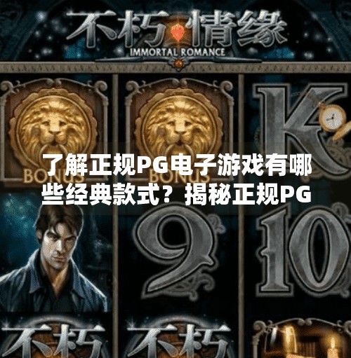 了解正规PG电子游戏有哪些经典款式？揭秘正规PG电子游戏经典款，从传奇到潮流，这些玩法你不能不知道！