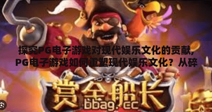 探究PG电子游戏对现代娱乐文化的贡献,PG电子游戏如何重塑现代娱乐文化?从碎片化体验到沉浸式社交的革命性跃迁 探究PG电子游戏对现代娱乐文化的贡献,PG电子游戏如何重塑现代娱乐文化?从碎片化体验到沉浸式社交的革命性跃迁