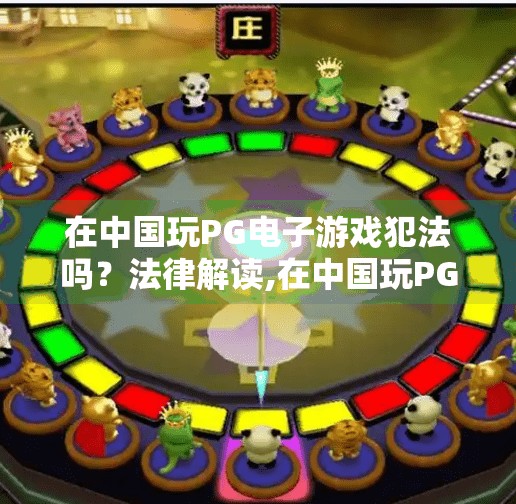 在中国玩PG电子游戏犯法吗？法律解读,在中国玩PG电子游戏犯法吗？法律解读，别让娱乐变成违法