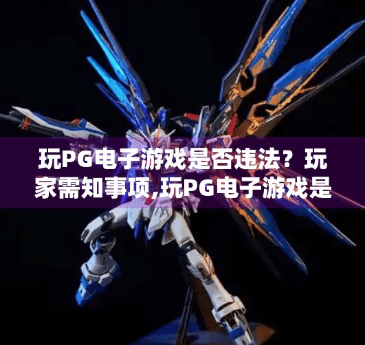 玩PG电子游戏是否违法？玩家需知事项,玩PG电子游戏是否违法？玩家需知事项全解析！