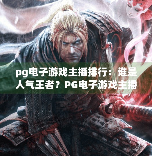 pg电子游戏主播排行:谁是人气王者?PG电子游戏主播排行揭秘,谁是真正的人气王者? pg电子游戏主播排行:谁是人气王者?PG电子游戏主播排行揭秘,谁是真正的人气王者?