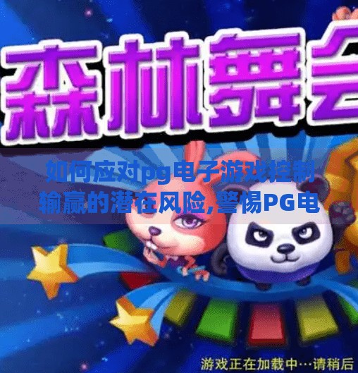如何应对pg电子游戏控制输赢的潜在风险,警惕PG电子游戏背后的数字陷阱，如何识别并规避操控输赢的潜在风险？