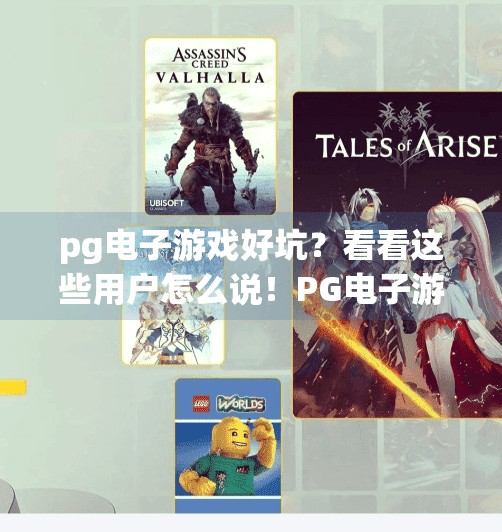pg电子游戏好坑？看看这些用户怎么说！PG电子游戏真的好坑？听听这些真实用户的吐槽与真相！