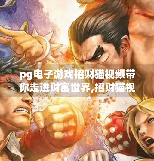 pg电子游戏招财猫视频带你走进财富世界,招财猫视频带你走进财富世界，PG电子游戏如何用趣味玩法点燃你的财运梦想？