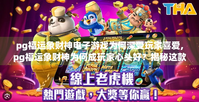 pg福运象财神电子游戏为何深受玩家喜爱,pg福运象财神为何成玩家心头好？揭秘这款电子游戏的爆火密码！