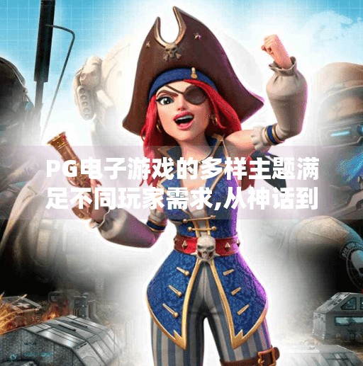 PG电子游戏的多样主题满足不同玩家需求,从神话到未来，PG电子游戏如何用多样主题征服全球玩家？