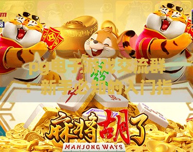 pg电子游戏交流群：新手必知的入门指南,PG电子游戏交流群，新手必知的入门指南，从零开始玩转在线娱乐新世界！