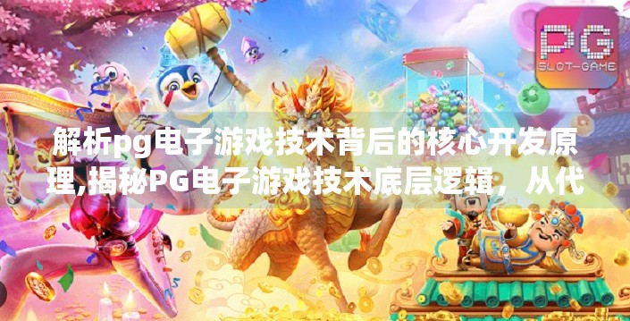 解析pg电子游戏技术背后的核心开发原理,揭秘PG电子游戏技术底层逻辑，从代码到玩家体验的完美闭环
