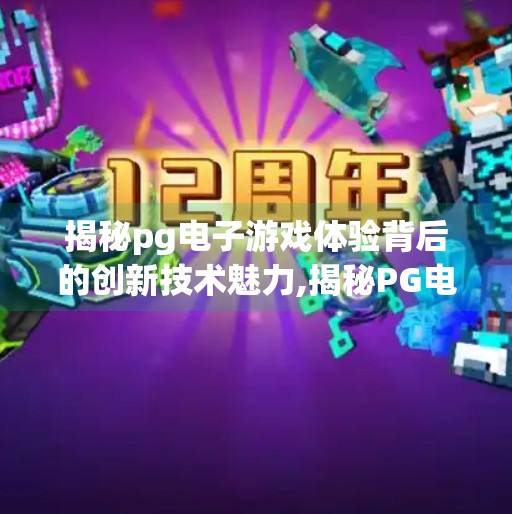 揭秘pg电子游戏体验背后的创新技术魅力,揭秘PG电子游戏体验背后的创新技术魅力，从画面到交互的全方位革新