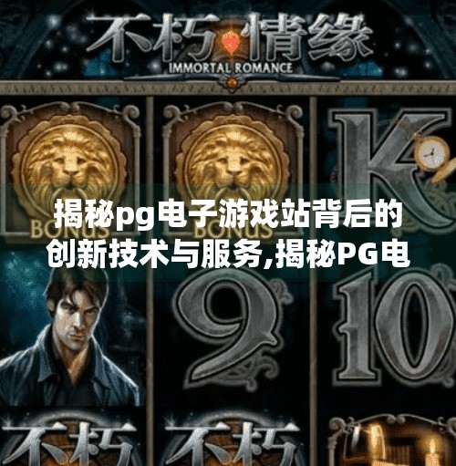 揭秘pg电子游戏站背后的创新技术与服务,揭秘PG电子游戏站背后的创新技术与服务,如何用科技重塑玩家体验? 揭秘pg电子游戏站背后的创新技术与服务,揭秘PG电子游戏站背后的创新技术与服务,如何用科技重塑玩家体验?