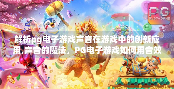 解析pg电子游戏声音在游戏中的创新应用,声音的魔法,PG电子游戏如何用音效重塑玩家沉浸感? 解析pg电子游戏声音在游戏中的创新应用,声音的魔法,PG电子游戏如何用音效重塑玩家沉浸感?