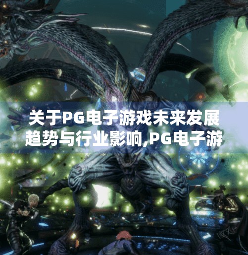 关于PG电子游戏未来发展趋势与行业影响,PG电子游戏未来发展趋势与行业影响,从技术创新到全球市场重塑 关于PG电子游戏未来发展趋势与行业影响,PG电子游戏未来发展趋势与行业影响,从技术创新到全球市场重塑