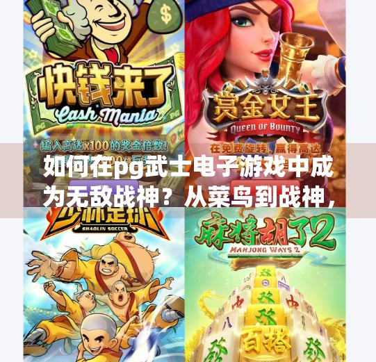 如何在pg武士电子游戏中成为无敌战神？从菜鸟到战神，在PG武士电子游戏中如何一步步成为无敌王者？